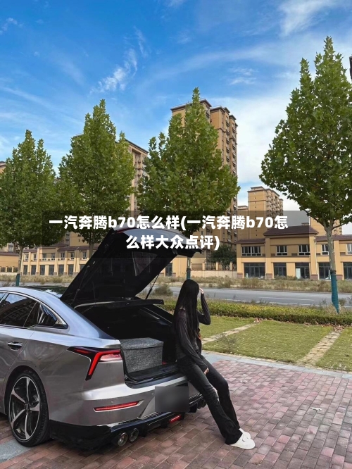 一汽奔腾b70怎么样(一汽奔腾b70怎么样大众点评)-第2张图片