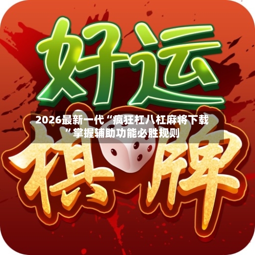 2026最新一代“疯狂杠八杠麻将下载”掌握辅助功能必胜规则