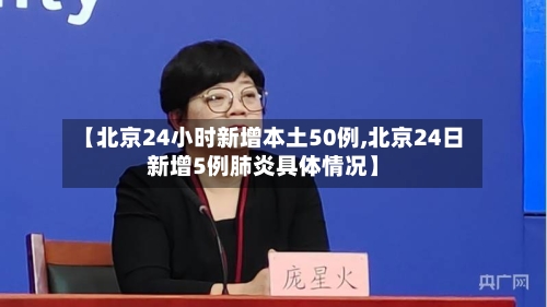 【北京24小时新增本土50例,北京24日新增5例肺炎具体情况】-第3张图片