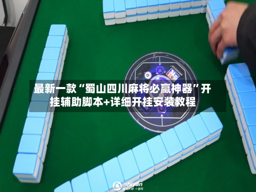 最新一款“蜀山四川麻将必赢神器”开挂辅助脚本+详细开挂安装教程-第2张图片