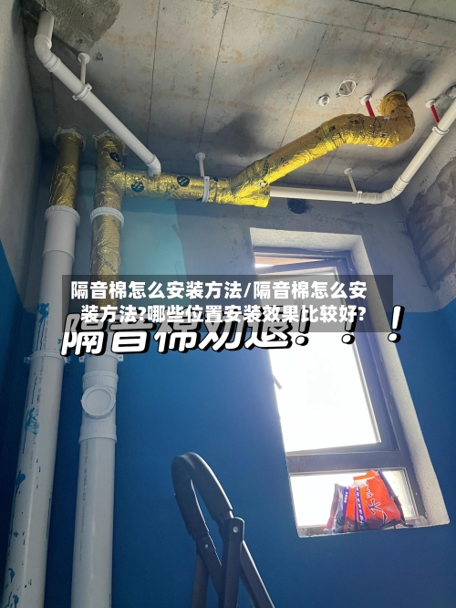 隔音棉怎么安装方法/隔音棉怎么安装方法?哪些位置安装效果比较好?-第2张图片