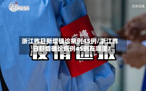 浙江昨日新增确诊病例45例/浙江昨日新增确诊病例45例在哪里?