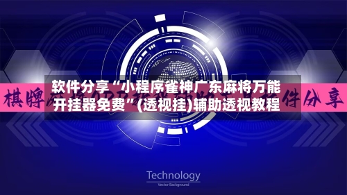 软件分享“小程序雀神广东麻将万能开挂器免费”(透视挂)辅助透视教程-第2张图片