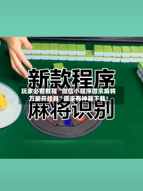 玩家必看教程“微信小程序微乐麻将万能开挂器”原来有神器下载！-第2张图片