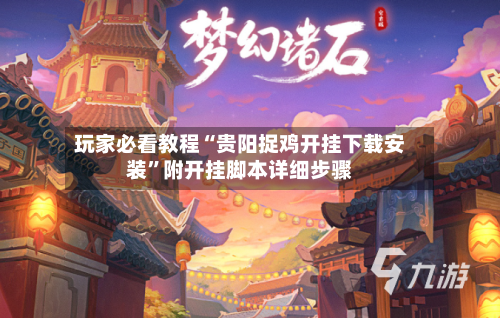 玩家必看教程“贵阳捉鸡开挂下载安装	”附开挂脚本详细步骤-第2张图片