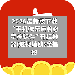 2026最新版下载“手机微乐麻将必赢神软件”开挂神器{透视辅助}全揭秘-第2张图片