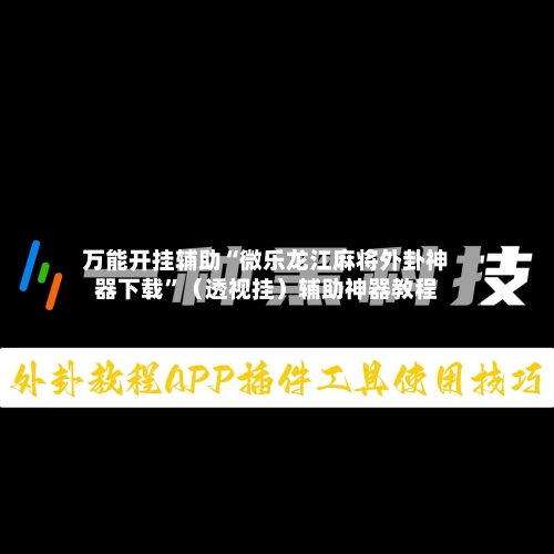 万能开挂辅助“微乐龙江麻将外卦神器下载”(透视挂)辅助神器教程