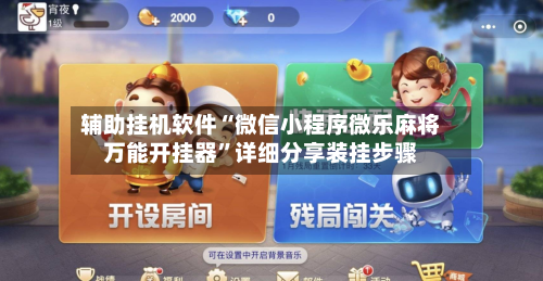 辅助挂机软件“微信小程序微乐麻将万能开挂器”详细分享装挂步骤