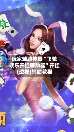 玩家辅助神器“飞驰娱乐开挂辅助器”开挂(透视)辅助教程-第3张图片