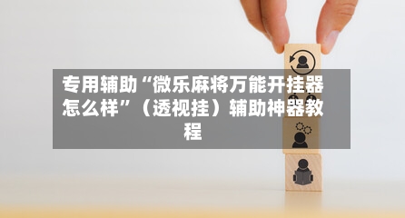 专用辅助“微乐麻将万能开挂器怎么样”（透视挂）辅助神器教程