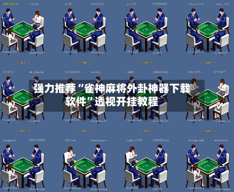 强力推荐“雀神麻将外卦神器下载软件”透视开挂教程-第2张图片