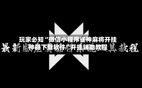 玩家必知“微信小程序雀神麻将开挂神器下载软件”开挂辅助教程-第2张图片