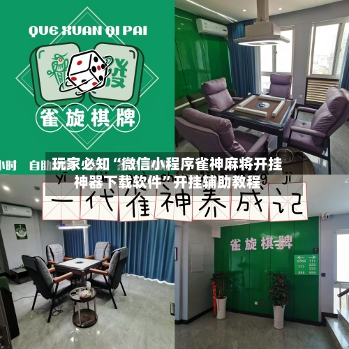 玩家必知“微信小程序雀神麻将开挂神器下载软件”开挂辅助教程