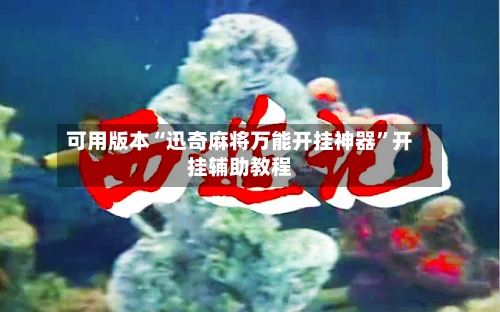 可用版本“迅奇麻将万能开挂神器”开挂辅助教程