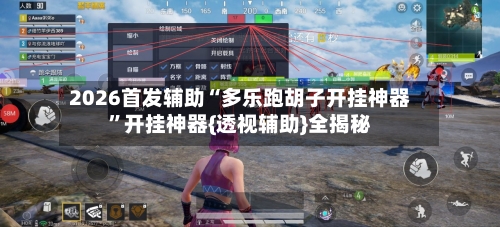 2026首发辅助“多乐跑胡子开挂神器”开挂神器{透视辅助}全揭秘