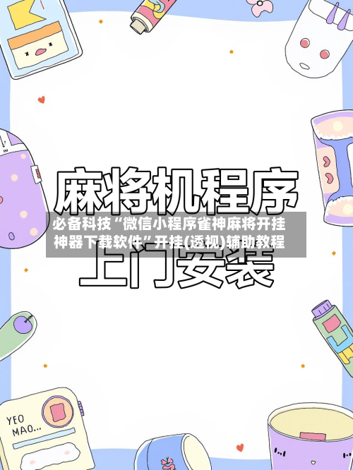 必备科技“微信小程序雀神麻将开挂神器下载软件	”开挂(透视)辅助教程-第3张图片