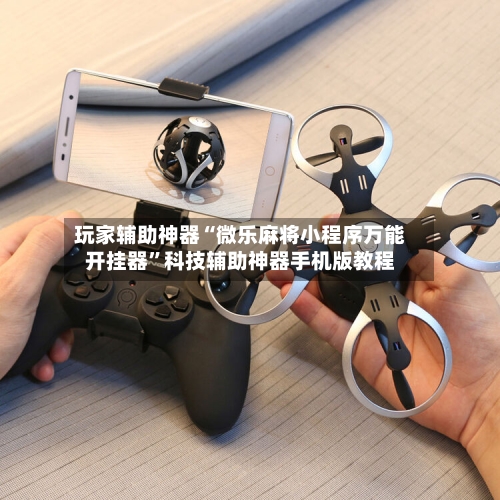 玩家辅助神器“微乐麻将小程序万能开挂器	”科技辅助神器手机版教程-第3张图片