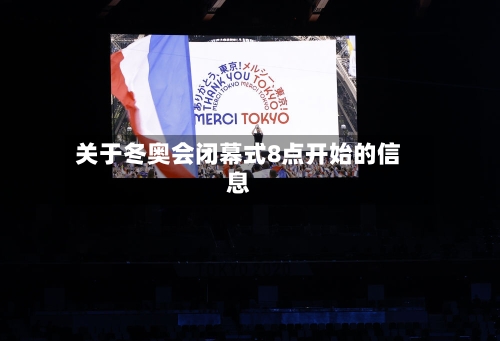 关于冬奥会闭幕式8点开始的信息