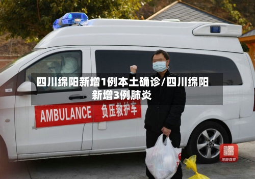 四川绵阳新增1例本土确诊/四川绵阳新增3例肺炎-第3张图片