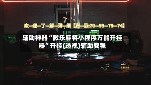辅助神器“微乐麻将小程序万能开挂器”开挂(透视)辅助教程-第2张图片