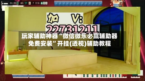 玩家辅助神器“微信微乐必赢辅助器免费安装”开挂(透视)辅助教程