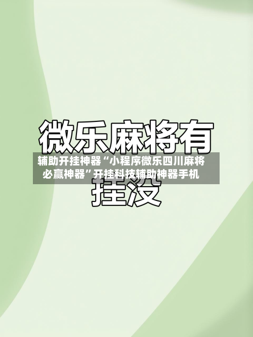 辅助开挂神器“小程序微乐四川麻将必赢神器”开挂科技辅助神器手机