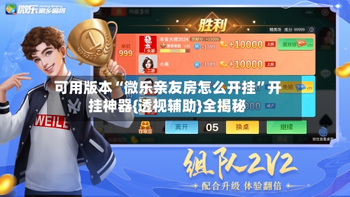 可用版本“微乐亲友房怎么开挂”开挂神器{透视辅助}全揭秘