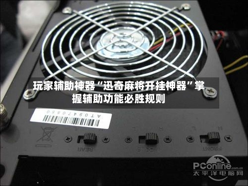 玩家辅助神器“迅奇麻将开挂神器”掌握辅助功能必胜规则