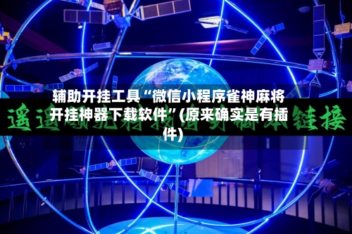 辅助开挂工具“微信小程序雀神麻将开挂神器下载软件”(原来确实是有插件)-第2张图片