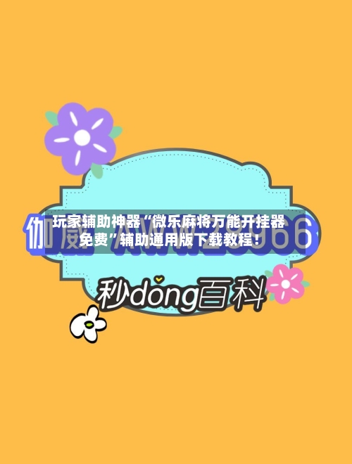 玩家辅助神器“微乐麻将万能开挂器免费”辅助通用版下载教程！