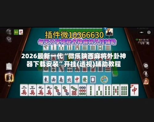 2026最新一代“微乐陕西麻将外卦神器下载安装”开挂(透视)辅助教程-第3张图片
