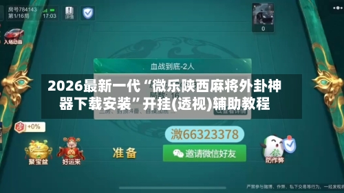 2026最新一代“微乐陕西麻将外卦神器下载安装”开挂(透视)辅助教程-第2张图片