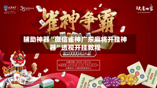 辅助神器“微信雀神广东麻将开挂神器”透视开挂教程-第2张图片