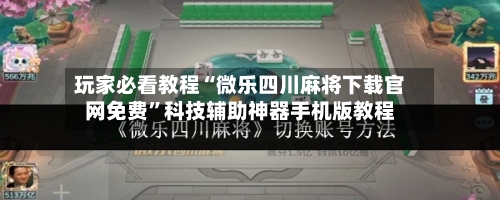 玩家必看教程“微乐四川麻将下载官网免费	”科技辅助神器手机版教程-第2张图片