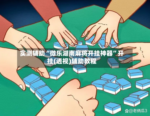 实测辅助“微乐湖南麻将开挂神器”开挂(透视)辅助教程