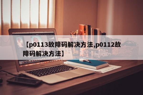 【p0113故障码解决方法,p0112故障码解决方法】