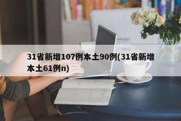 31省新增107例本土90例(31省新增本土61例n)