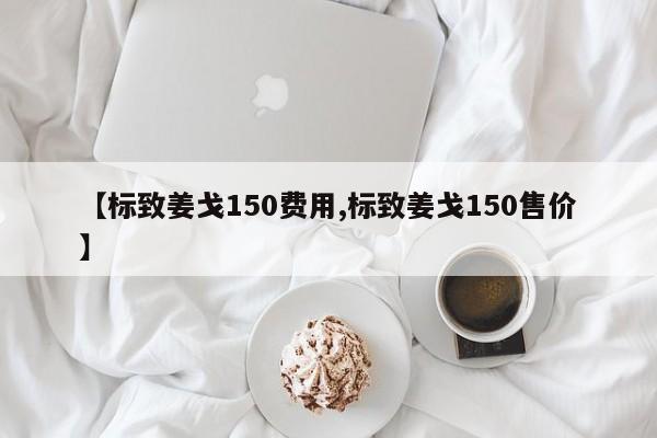 【标致姜戈150费用,标致姜戈150售价】